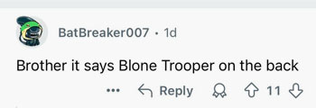BatBreaker007 says: brother it says Blone Trooper on the back.